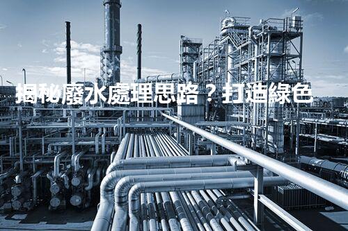 揭秘廢水處理思路？打造綠色以后！